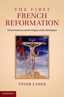 The First French Reformation : Church Reform and the Origins of the Old Regime