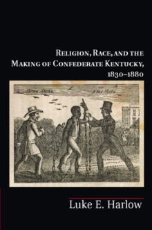 Religion, Race, and the Making of Confederate Kentucky, 1830-1880