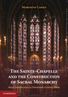 Sainte-Chapelle and the Construction of Sacral Monarchy : Royal Architecture in Thirteenth-Century Paris