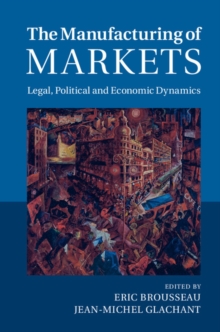 Manufacturing of Markets : Legal, Political and Economic Dynamics