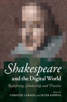 Shakespeare and the Digital World : Redefining Scholarship and Practice