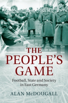 The People's Game : Football, State and Society in East Germany