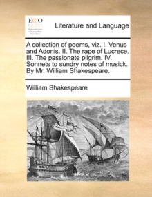 A Collection of Poems, Viz. I. Venus and Adonis. II. the Rape of Lucrece. III. the Passionate Pilgrim. IV. Sonnets to Sundry Notes of Musick. by Mr. William Shakespeare., Paperback / softback Book A Collection of Poems, Viz. I. Venus and Adonis. II. the Rape of Lucrece. III. the Passionate Pilgrim. IV. Sonnets to Sundry Notes of Musick. by Mr. William Shakespeare., Paperback / softback Book