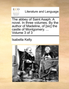 The Abbey of Saint Asaph. a Novel. in Three Volumes. by the Author of Madeline, of [Sic] the Castle of Montgomery. ... Volume 3 of 3