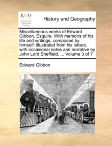 Miscellaneous works of Edward Gibbon, Esquire. With memoirs of his life and writings, composed by himself: illustrated from his letters, with occasion, Paperback Book Miscellaneous works of Edward Gibbon, Esquire. With memoirs of his life and writings, composed by himself: illustrated from his letters, with occasion, Paperback Book