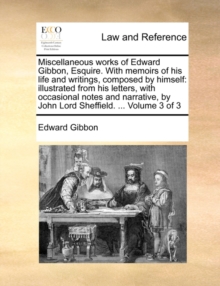 Miscellaneous works of Edward Gibbon, Esquire. With memoirs of his life and writings, composed by himself: illustrated from his letters, with occasion, Paperback Book Miscellaneous works of Edward Gibbon, Esquire. With memoirs of his life and writings, composed by himself: illustrated from his letters, with occasion, Paperback Book