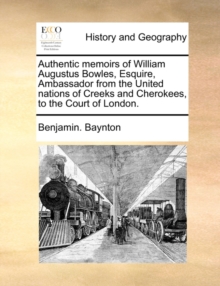 Authentic Memoirs of William Augustus Bowles, Esquire, Ambassador from the United Nations of Creeks and Cherokees, to the Court of London.