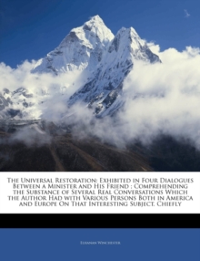 The Universal Restoration : Exhibited in Four Dialogues Between a Minister and His Friend; Comprehending the Substance of Several Real Conversations Which the Author Had with Various Persons Both in A