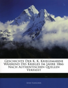 Geschichte Der K. K. Kriegsmarine Wahrend Des Krieges Im Jahre 1866 : Nach Authentischen Quellen Verfasst