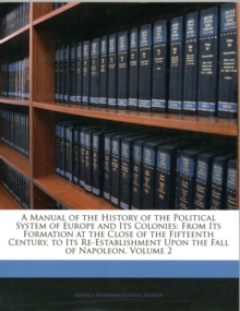 A Manual of the History of the Political System of Europe and Its Colonies : From Its Formation at the Close of the Fifteenth Century, to Its Re-Establishment Upon the Fall of Napoleon, Volume 2