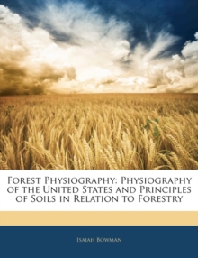 Forest Physiography : Physiography of the United States and Principles of Soils in Relation to Forestry