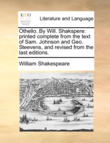 Othello. by Will. Shakspere : Printed Complete from the Text of Sam. Johnson and Geo. Steevens, and Revised from the Last Editions., Paperback / softback Book Othello. by Will. Shakspere : Printed Complete from the Text of Sam. Johnson and Geo. Steevens, and Revised from the Last Editions., Paperback / softback Book