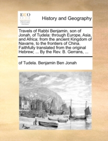 Travels of Rabbi Benjamin, Son of Jonah, of Tudela : Through Europe, Asia, and Africa; From the Ancient Kingdom of Navarre, to the Frontiers of China. Faithfully Translated from the Original Hebrew; .