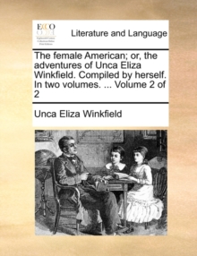 The Female American; Or, the Adventures of Unca Eliza Winkfield. Compiled by Herself. in Two Volumes. ... Volume 2 of 2, Paperback / softback Book The Female American; Or, the Adventures of Unca Eliza Winkfield. Compiled by Herself. in Two Volumes. ... Volume 2 of 2, Paperback / softback Book