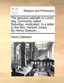 The Genuine Sabbath or Lord's Day, Commonly Called Saturday, Vindicated. in a Letter to the Rev. Herbert Jones : ... by Henry Dawson, ...