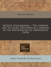 Hodos Tethlimmene. = the Narrow Way to Glory. Delivered in a Sermon, by the Archdeacon of Shrewsbury (1634)