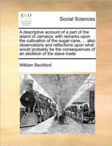 A Descriptive Account of a Part of the Island of Jamaica : With Remarks Upon the Cultivation of the Sugar-Cane, ... Also Observations and Reflections Upon What Would Probably Be the Consequences of an