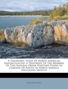 A Taxonomic Study of North American Ranunculaceae : A Treatment of the Members of This Natural Order Whether Found in Gardens or Native in North America (Including Mexico)