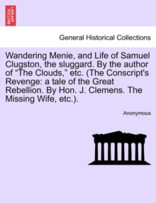Wandering Menie, and Life of Samuel Clugston, the Sluggard. by the Author of "The Clouds," Etc. (the Conscript's Revenge : A Tale of the Great Rebellion. by Hon. J. Clemens. the Missing Wife, Etc.)., Paperback / softback Book Wandering Menie, and Life of Samuel Clugston, the Sluggard. by the Author of "The Clouds," Etc. (the Conscript's Revenge : A Tale of the Great Rebellion. by Hon. J. Clemens. the Missing Wife, Etc.)., Paperback / softback Book