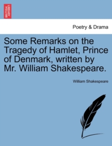 Some Remarks on the Tragedy of Hamlet, Prince of Denmark, Written by Mr. William Shakespeare., Paperback / softback Book Some Remarks on the Tragedy of Hamlet, Prince of Denmark, Written by Mr. William Shakespeare., Paperback / softback Book