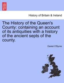 The History of the Queen's County : Containing an Account of Its Antiquities with a History of the Ancient Septs of the County.