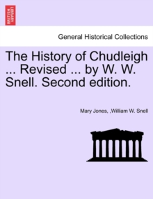 The History of Chudleigh ... Revised ... by W. W. Snell. Second Edition., Paperback / softback Book The History of Chudleigh ... Revised ... by W. W. Snell. Second Edition., Paperback / softback Book