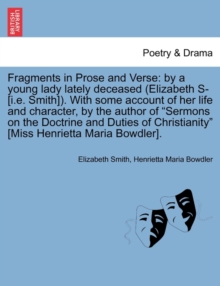 Fragments in Prose and Verse : By a Young Lady Lately Deceased (Elizabeth S- [I.E. Smith]). with Some Account of Her Life and Character, by the Author of "Sermons on the Doctrine and Duties of Christi