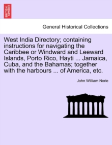 West India Directory; Containing Instructions for Navigating the Caribbee or Windward and Leeward Islands, Porto Rico, Hayti ... Jamaica, Cuba, and the Bahamas; Together with the Harbours ... of Ameri