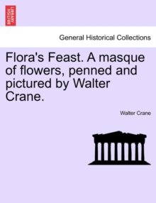 Flora's Feast. a Masque of Flowers, Penned and Pictured by Walter Crane.