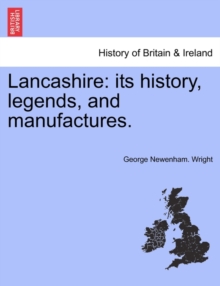 Lancashire : Its History, Legends, and Manufactures.