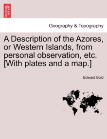 A Description of the Azores, or Western Islands, from Personal Observation, Etc. [With Plates and a Map.]