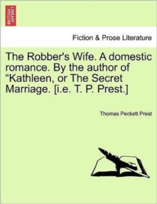 The Robber's Wife. a Domestic Romance. by the Author of Kathleen, or the Secret Marriage. [I.E. T. P. Prest.]