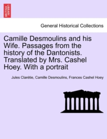 Camille Desmoulins and his Wife. Passages from the history of the Dantonists. Translated by Mrs. Cashel Hoey. With a portrait