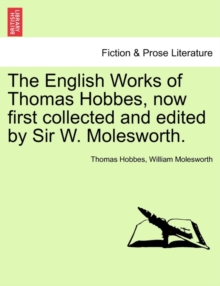 The English Works of Thomas Hobbes, Now First Collected and Edited by Sir W. Molesworth., Paperback / softback Book The English Works of Thomas Hobbes, Now First Collected and Edited by Sir W. Molesworth., Paperback / softback Book
