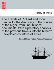 The Travels of Richard and John Lander for the discovery of the course of the Niger, from unpublished documents. With a prefatory analysis of the previous travels into the hitherto unexplored countrie