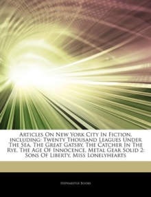 Articles on New York City in Fiction, Including : Twenty Thousand Leagues Under the Sea, the Great Gatsby, the Catcher in the Rye, the Age of Innocence, Metal Gear Solid 2: Sons of Liberty, Miss Lonel