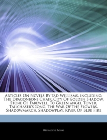 Articles on Novels by Tad Williams, Including : The Dragonbone Chair, City of Golden Shadow, Stone of Farewell, to Green Angel Tower, Tailchaser's Song, the War of the Flowers, Shadowmarch, Shadowplay