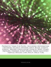 Articles on Pejorative Terms for People, Including : Antisemitism, Cretinism, Hillbilly, Hoosier, Idiot, Kulak, Luddite, Lunatic, Moonie (Unification Church), Nerd, Otaku, Quisling, Feminazi, Script K