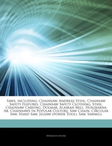 Articles on Saws, Including : Chainsaw, Andreas Stihl, Chainsaw Safety Features, Chainsaw Safety Clothing, Stihl, Chainsaw Carving, Dolmar, Alaskan Mill, Husqvarna AB, Chainsaws in Popular Culture, Sa