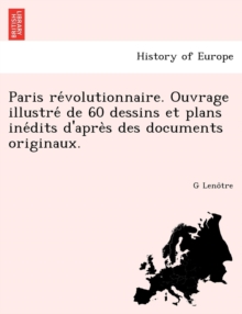 Paris Re Volutionnaire. Ouvrage Illustre de 60 Dessins Et Plans Ine Dits D'Apre S Des Documents Originaux.