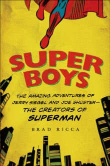 Super Boys : The Amazing Adventures of Jerry Siegel and Joe Shuster--the Creators of Superman