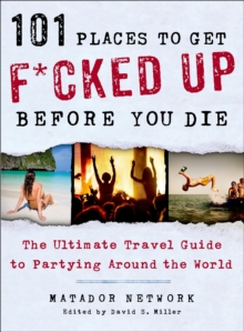 101 Places to Get F*cked Up Before You Die : The Ultimate Travel Guide to Partying Around the World