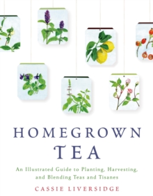 Homegrown Tea : An Illustrated Guide to Planting, Harvesting, and Blending Teas and Tisanes, Paperback Book Homegrown Tea : An Illustrated Guide to Planting, Harvesting, and Blending Teas and Tisanes, Paperback Book
