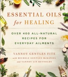 Essential Oils for Healing : Over 400 All-Natural Recipes for Everyday Ailments