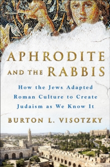 Aphrodite and the Rabbis : How the Jews Adapted Roman Culture to Create Judaism as We Know It