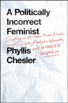 A Politically Incorrect Feminist : Creating a Movement with Bitches, Lunatics, Dykes, Prodigies, Warriors, and Wonder Women