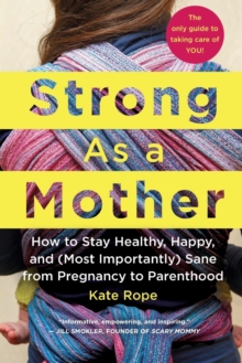 Strong As a Mother : How to Stay Healthy, Happy, and (Most Importantly) Sane from Pregnancy to Parenthood: The Only Guide to Taking Care of YOU!, Paperback / softback Book Strong As a Mother : How to Stay Healthy, Happy, and (Most Importantly) Sane from Pregnancy to Parenthood: The Only Guide to Taking Care of YOU!, Paperback / softback Book