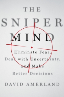The Sniper Mind : Eliminate Fear, Deal with Uncertainty, and Make Better Decisions, Hardback Book The Sniper Mind : Eliminate Fear, Deal with Uncertainty, and Make Better Decisions, Hardback Book