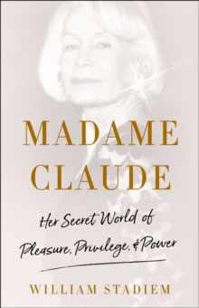 Madame Claude : Her Secret World of Pleasure, Privilege, & Power