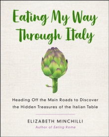 Eating My Way Through Italy : Heading Off the Main Roads to Discover the Hidden Treasures of the Italian Table